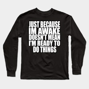 Just Because Im Awake doesn't mean i'm ready to do things Long Sleeve T-Shirt